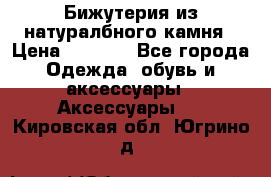 Бижутерия из натуралбного камня › Цена ­ 1 275 - Все города Одежда, обувь и аксессуары » Аксессуары   . Кировская обл.,Югрино д.